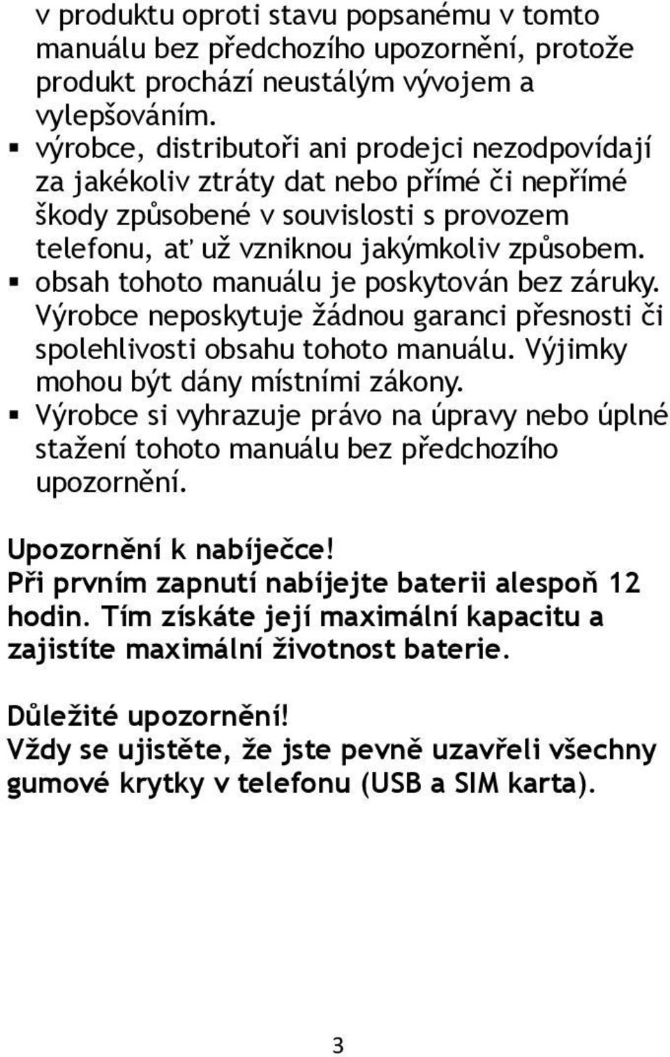 obsah tohoto manuálu je poskytován bez záruky. Výrobce neposkytuje žádnou garanci přesnosti či spolehlivosti obsahu tohoto manuálu. Výjimky mohou být dány místními zákony.