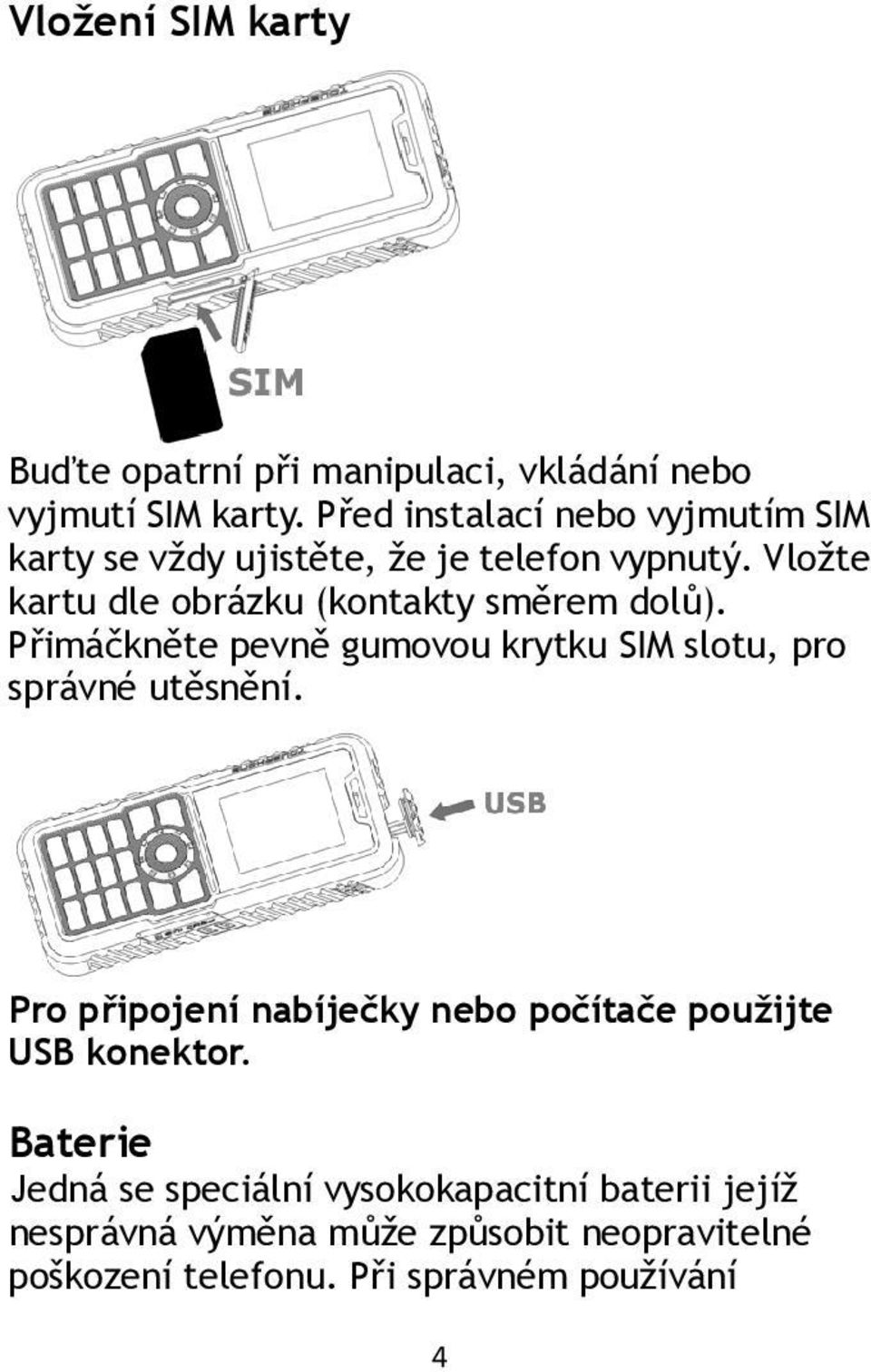 Vložte kartu dle obrázku (kontakty směrem dolů). Přimáčkněte pevně gumovou krytku SIM slotu, pro správné utěsnění.