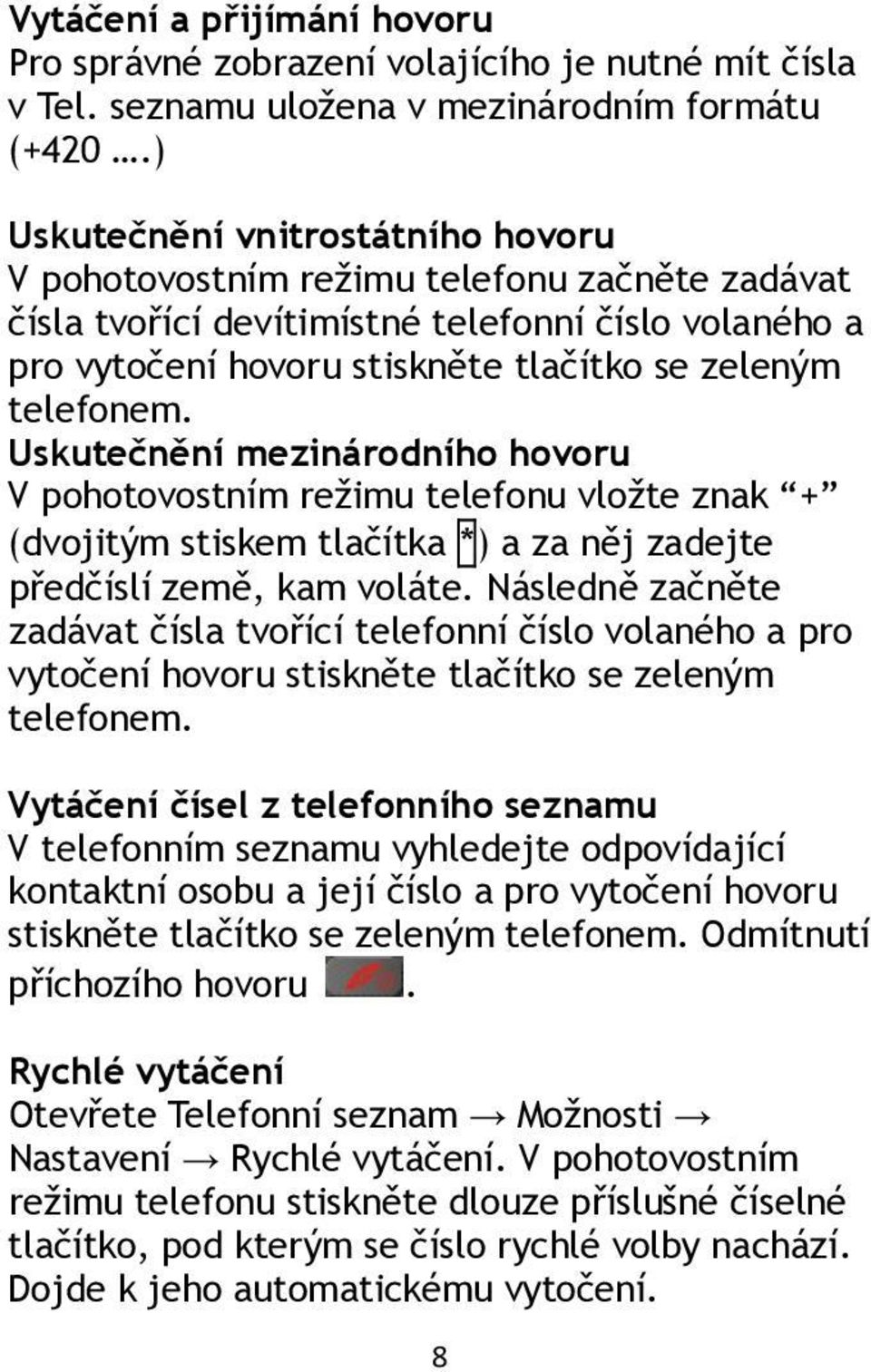 Uskutečnění mezinárodního hovoru V pohotovostním režimu telefonu vložte znak + (dvojitým stiskem tlačítka *) a za něj zadejte předčíslí země, kam voláte.