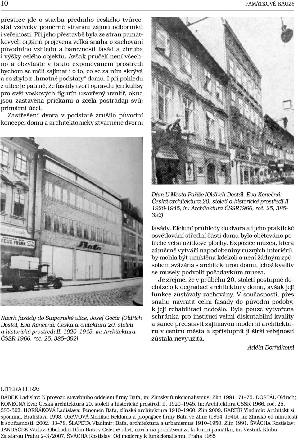 Avšak průčelí není všechno a obzvláště v takto exponovaném prostředí bychom se měli zajímat i o to, co se za ním skrývá a co zbylo z hmotné podstaty domu.