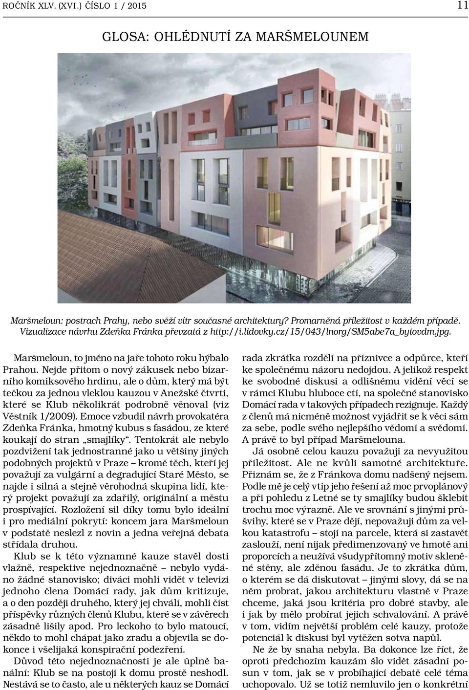 Nejde přitom o nový zákusek nebo bizarního komiksového hrdinu, ale o dům, který má být tečkou za jednou vleklou kauzou v Anežské čtvrti, které se Klub několikrát podrobně věnoval (viz Věstník 1/2009).