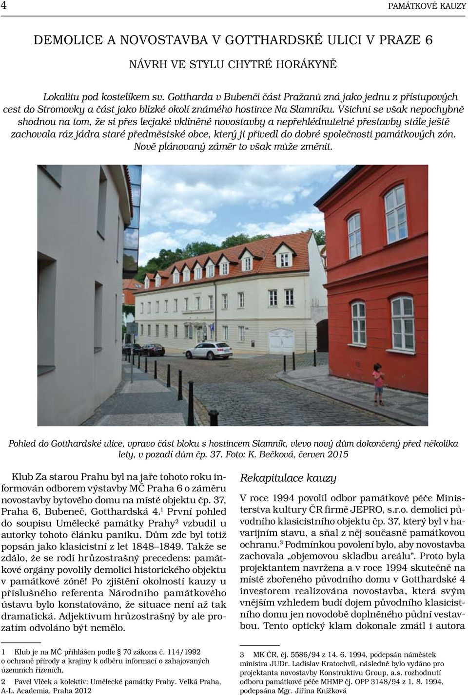 Všichni se však nepochybně shodnou na tom, že si přes lecjaké vklíněné novostavby a nepřehlédnutelné přestavby stále ještě zachovala ráz jádra staré předměstské obce, který ji přivedl do dobré