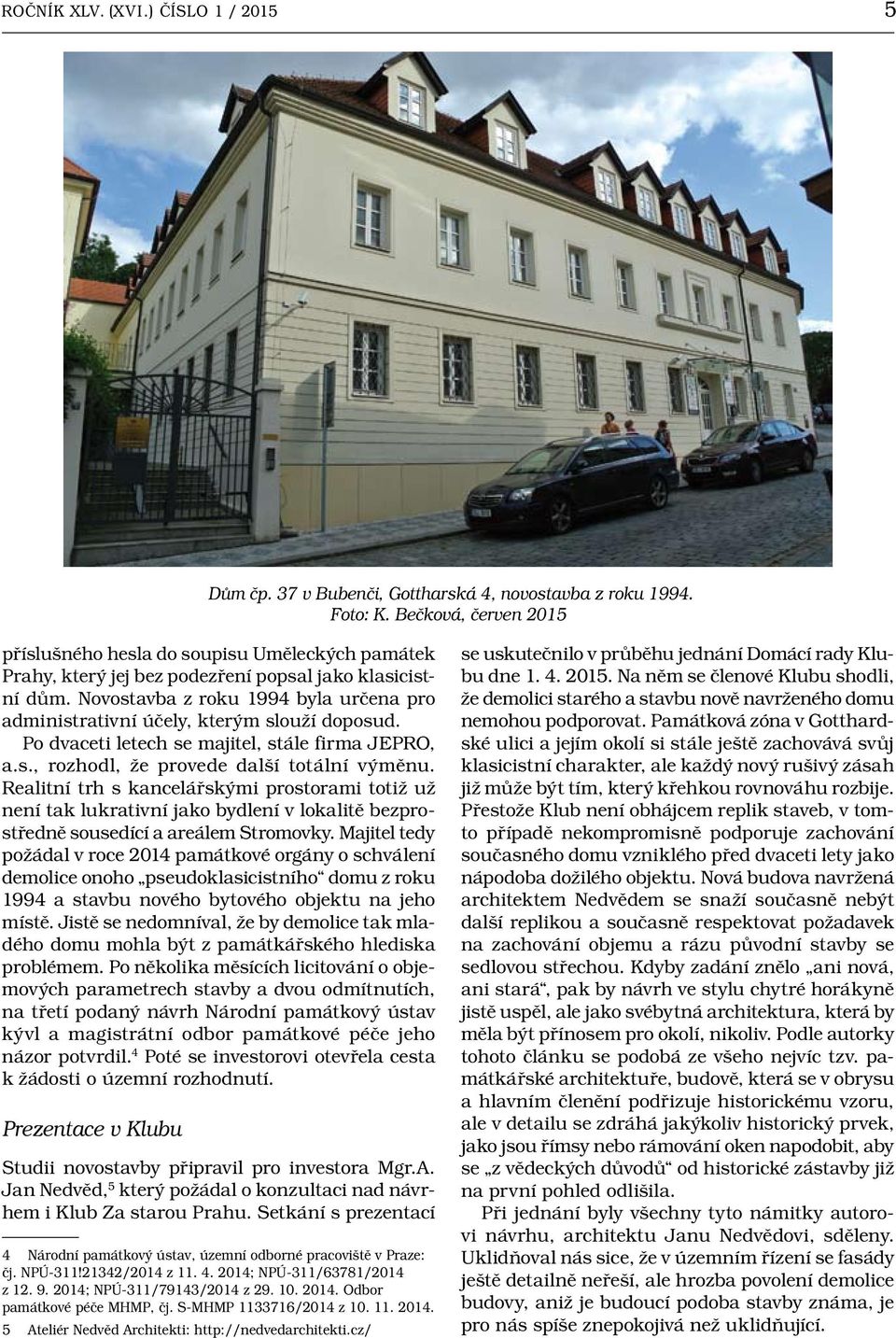 Novostavba z roku 1994 byla určena pro administrativní účely, kterým slouží doposud. Po dvaceti letech se majitel, stále firma JEPRO, a.s., rozhodl, že provede další totální výměnu.