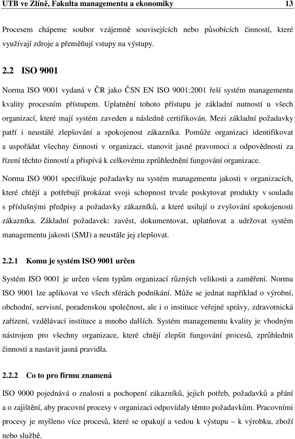 Uplatnění tohoto přístupu je základní nutností u všech organizací, které mají systém zaveden a následně certifikován. Mezi základní požadavky patří i neustálé zlepšování a spokojenost zákazníka.