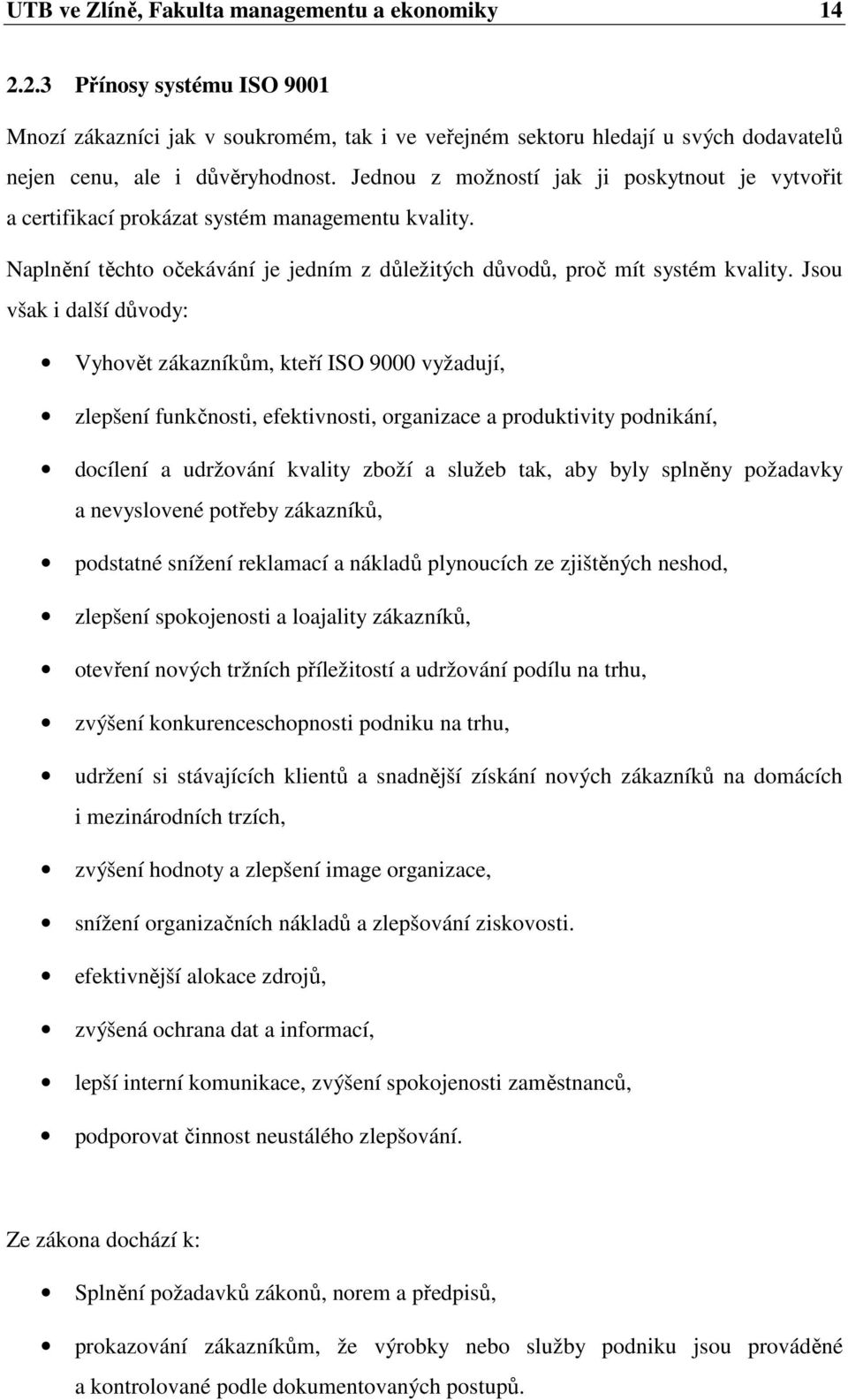 Jsou však i další důvody: Vyhovět zákazníkům, kteří ISO 9000 vyžadují, zlepšení funkčnosti, efektivnosti, organizace a produktivity podnikání, docílení a udržování kvality zboží a služeb tak, aby