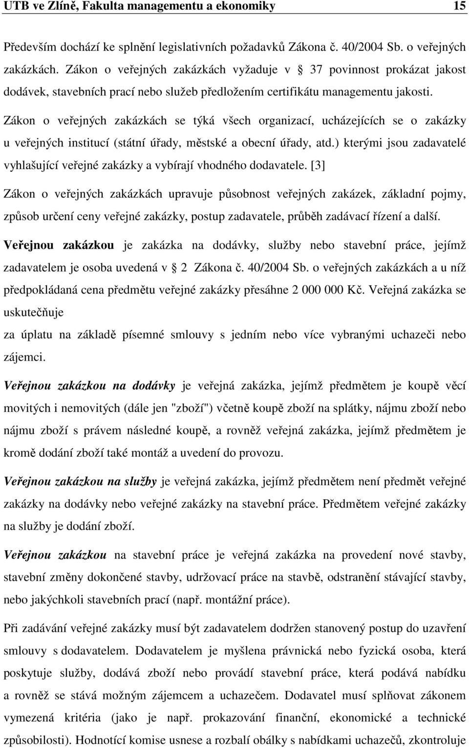 Zákon o veřejných zakázkách se týká všech organizací, ucházejících se o zakázky u veřejných institucí (státní úřady, městské a obecní úřady, atd.