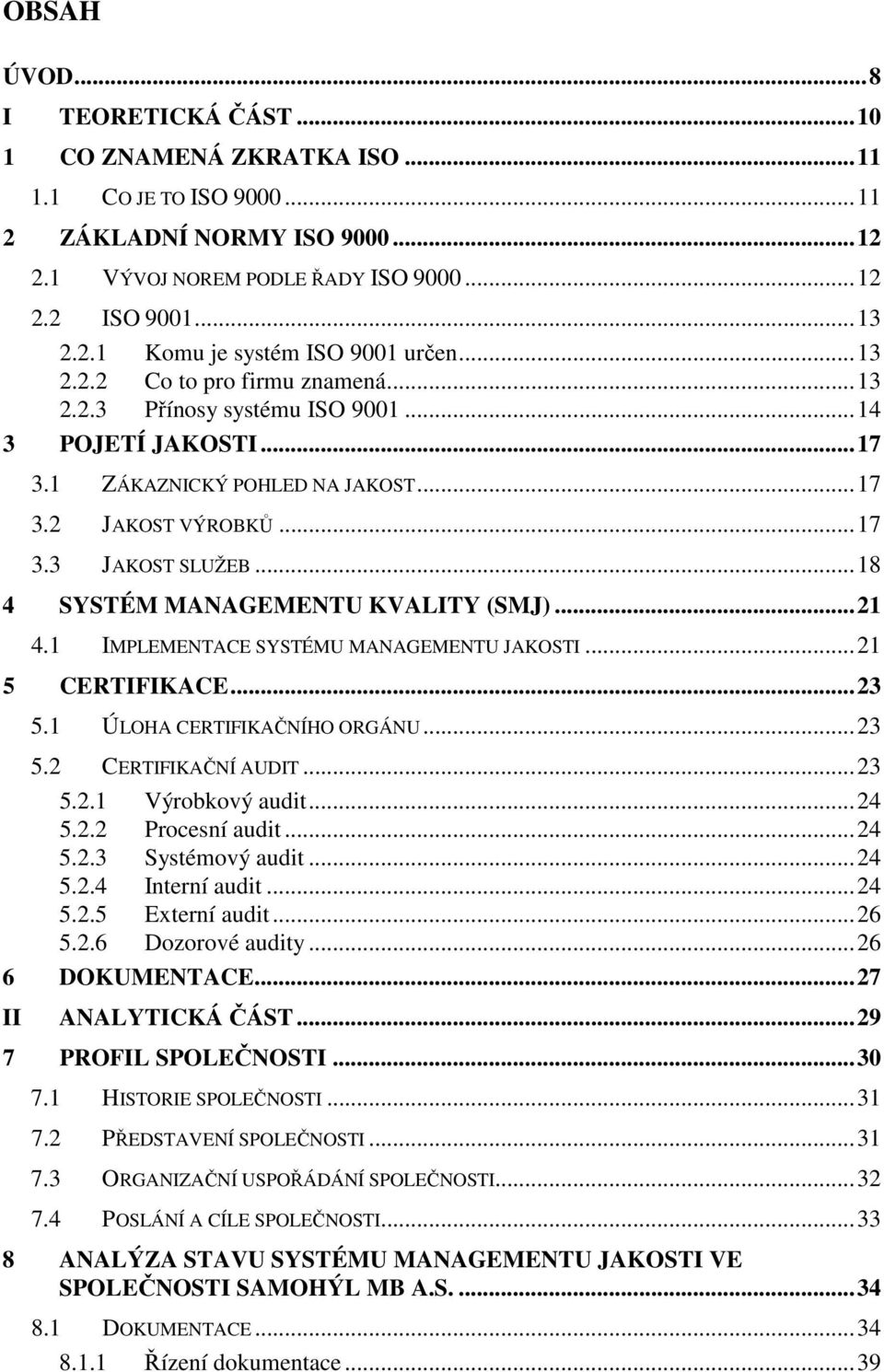 ..18 4 SYSTÉM MANAGEMENTU KVALITY (SMJ)...21 4.1 IMPLEMENTACE SYSTÉMU MANAGEMENTU JAKOSTI...21 5 CERTIFIKACE...23 5.1 ÚLOHA CERTIFIKAČNÍHO ORGÁNU...23 5.2 CERTIFIKAČNÍ AUDIT...23 5.2.1 Výrobkový audit.