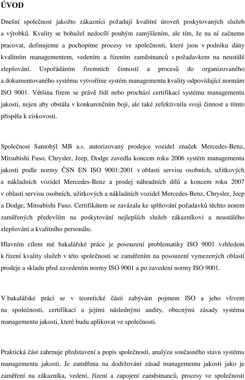 zaměstnanců s požadavkem na neustálé zlepšování. Uspořádáním firemních činností a procesů do organizovaného a dokumentovaného systému vytvoříme systém managementu kvality odpovídající normám ISO 9001.