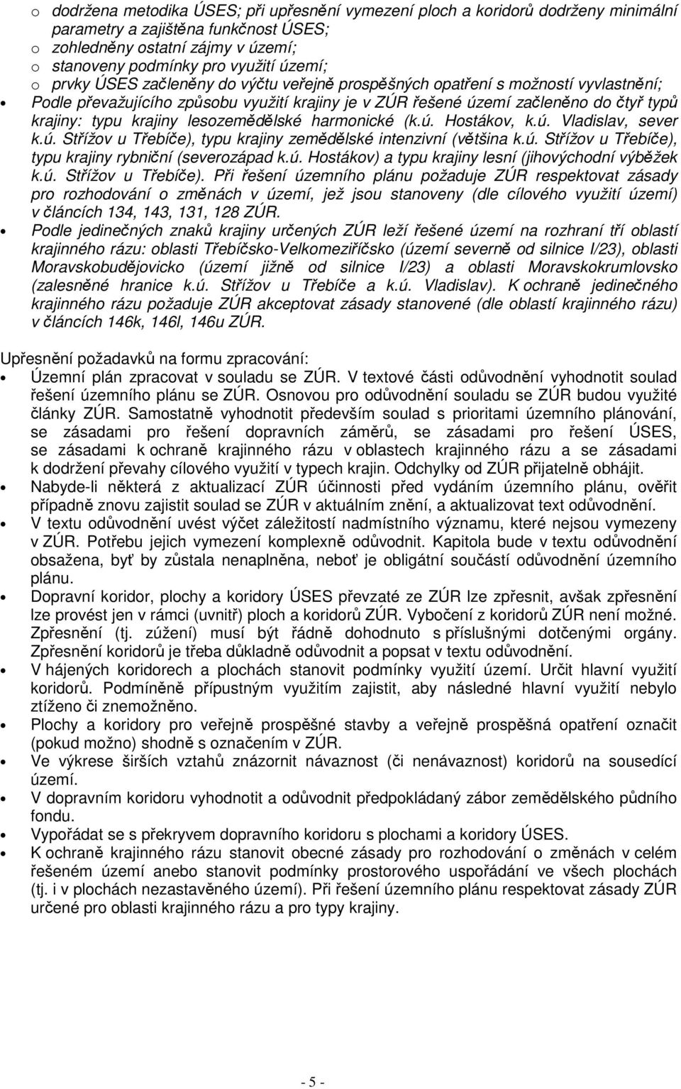 lesozemědělské harmonické (k.ú. Hostákov, k.ú. Vladislav, sever k.ú. Střížov u Třebíče), typu krajiny zemědělské intenzivní (většina k.ú. Střížov u Třebíče), typu krajiny rybniční (severozápad k.ú. Hostákov) a typu krajiny lesní (jihovýchodní výběžek k.