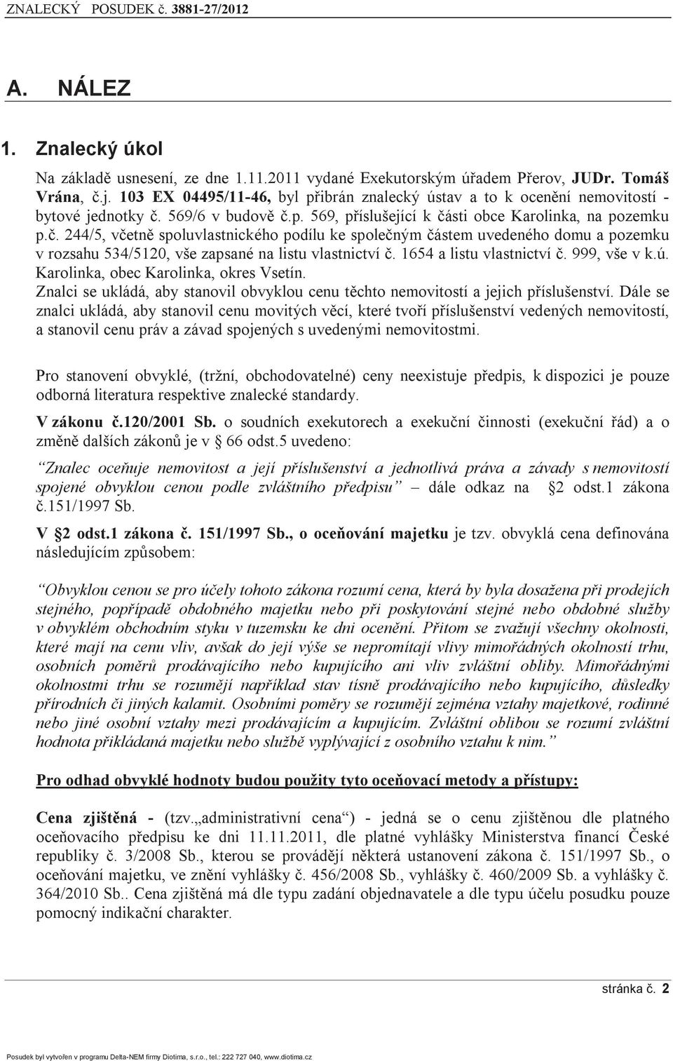 569/6 v budově č.p. 569, příslušející k části obce Karolinka, na pozemku p.č. 244/5, včetně spoluvlastnického podílu ke společným částem uvedeného domu a pozemku v rozsahu 534/5120, vše zapsané na listu vlastnictví č.