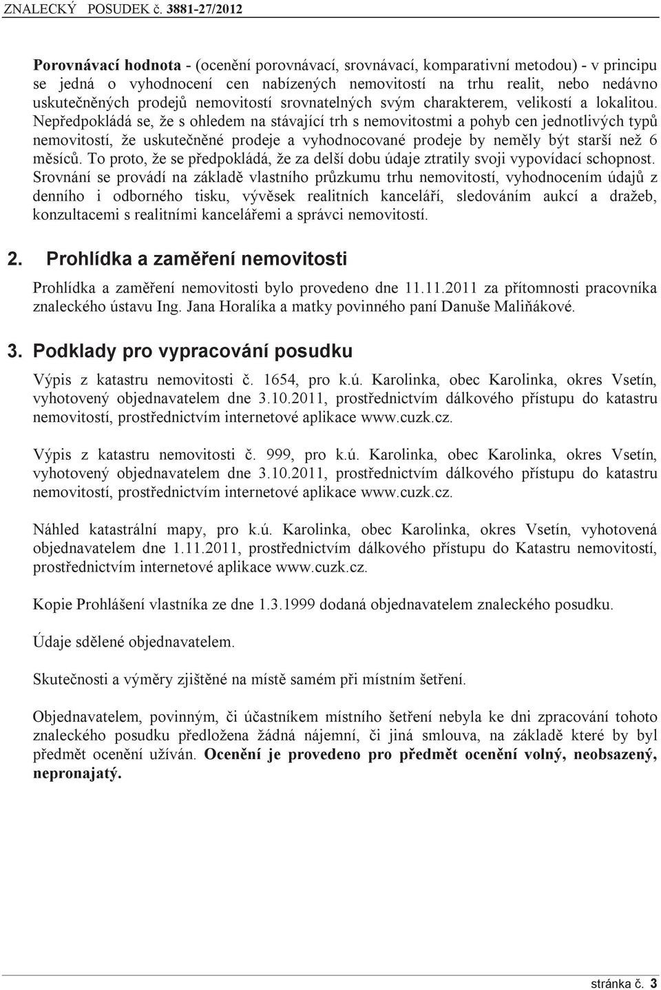 Nepředpokládá se, že s ohledem na stávající trh s nemovitostmi a pohyb cen jednotlivých typů nemovitostí, že uskutečněné prodeje a vyhodnocované prodeje by neměly být starší než 6 měsíců.