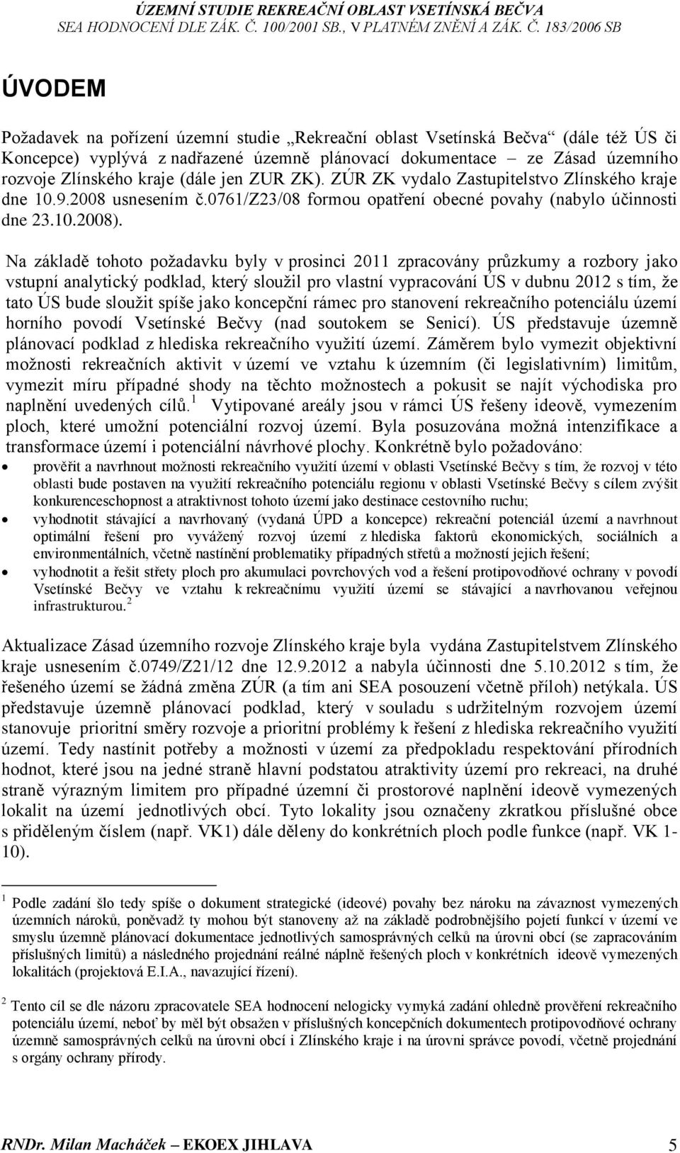 Na základě tohoto požadavku byly v prosinci 2011 zpracovány průzkumy a rozbory jako vstupní analytický podklad, který sloužil pro vlastní vypracování ÚS v dubnu 2012 s tím, že tato ÚS bude sloužit