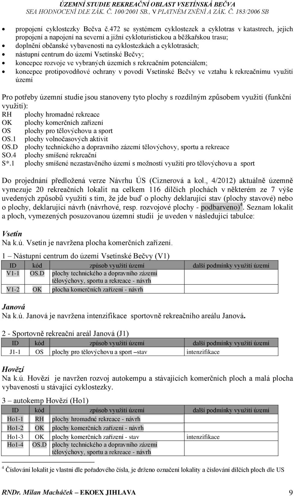 cyklotrasách; nástupní centrum do území Vsetínské Bečvy; koncepce rozvoje ve vybraných územích s rekreačním potenciálem; koncepce protipovodňové ochrany v povodí Vsetínské Bečvy ve vztahu k