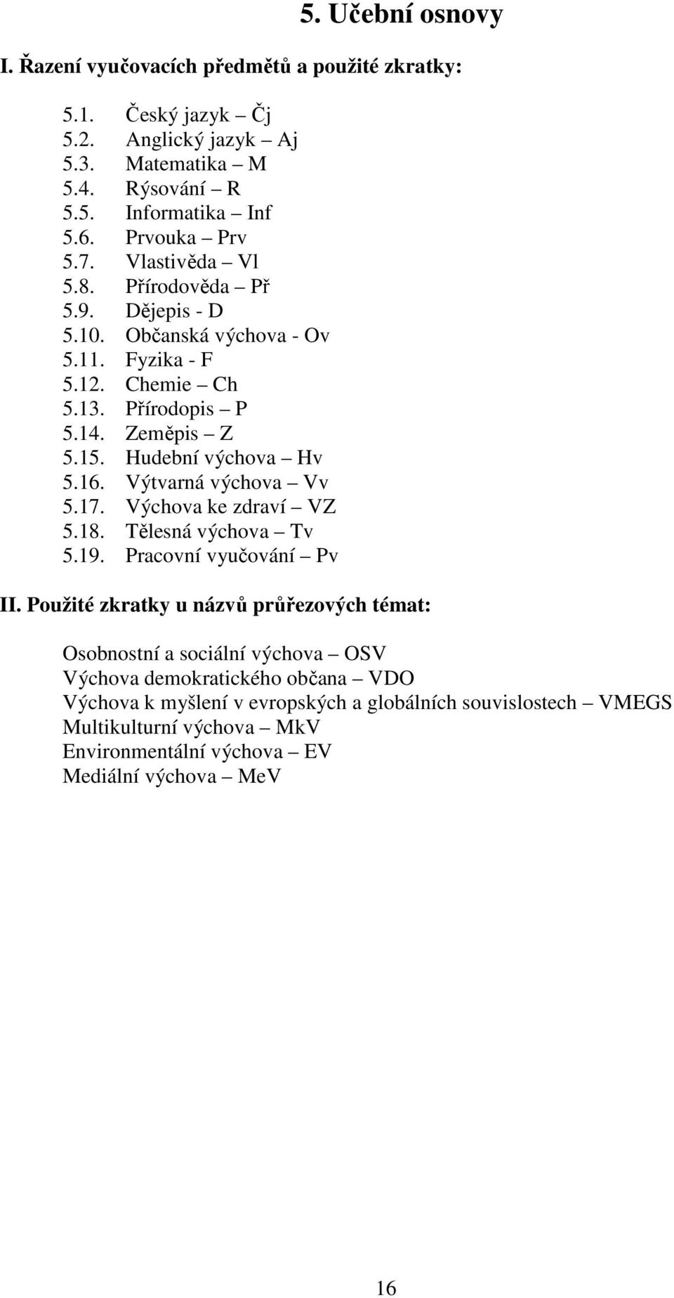 Hudební výchova Hv 5.16. Výtvarná výchova Vv 5.17. Výchova ke zdraví VZ 5.18. Tělesná výchova Tv 5.19. Pracovní vyučování Pv II.