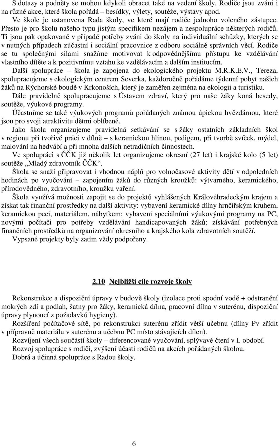 Ti jsou pak opakovaně v případě potřeby zváni do školy na individuální schůzky, kterých se v nutných případech zúčastní i sociální pracovnice z odboru sociálně správních věcí.