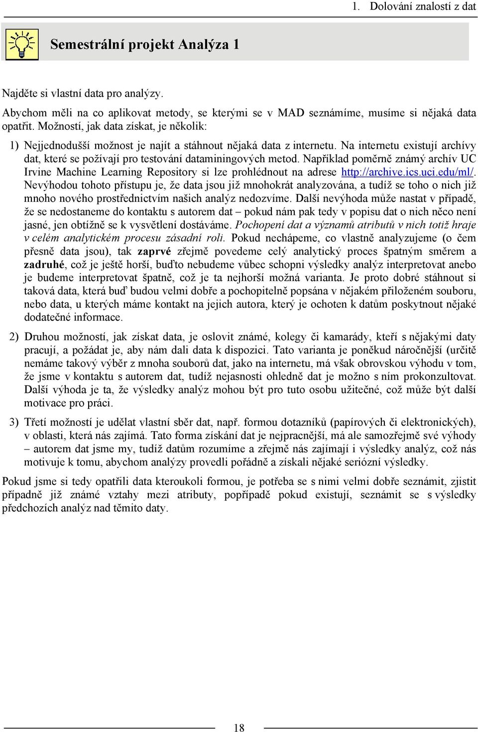 Například poměrně známý archív UC Irvine Machine Learning Repository si lze prohlédnout na adrese http://archive.ics.uci.edu/ml/.