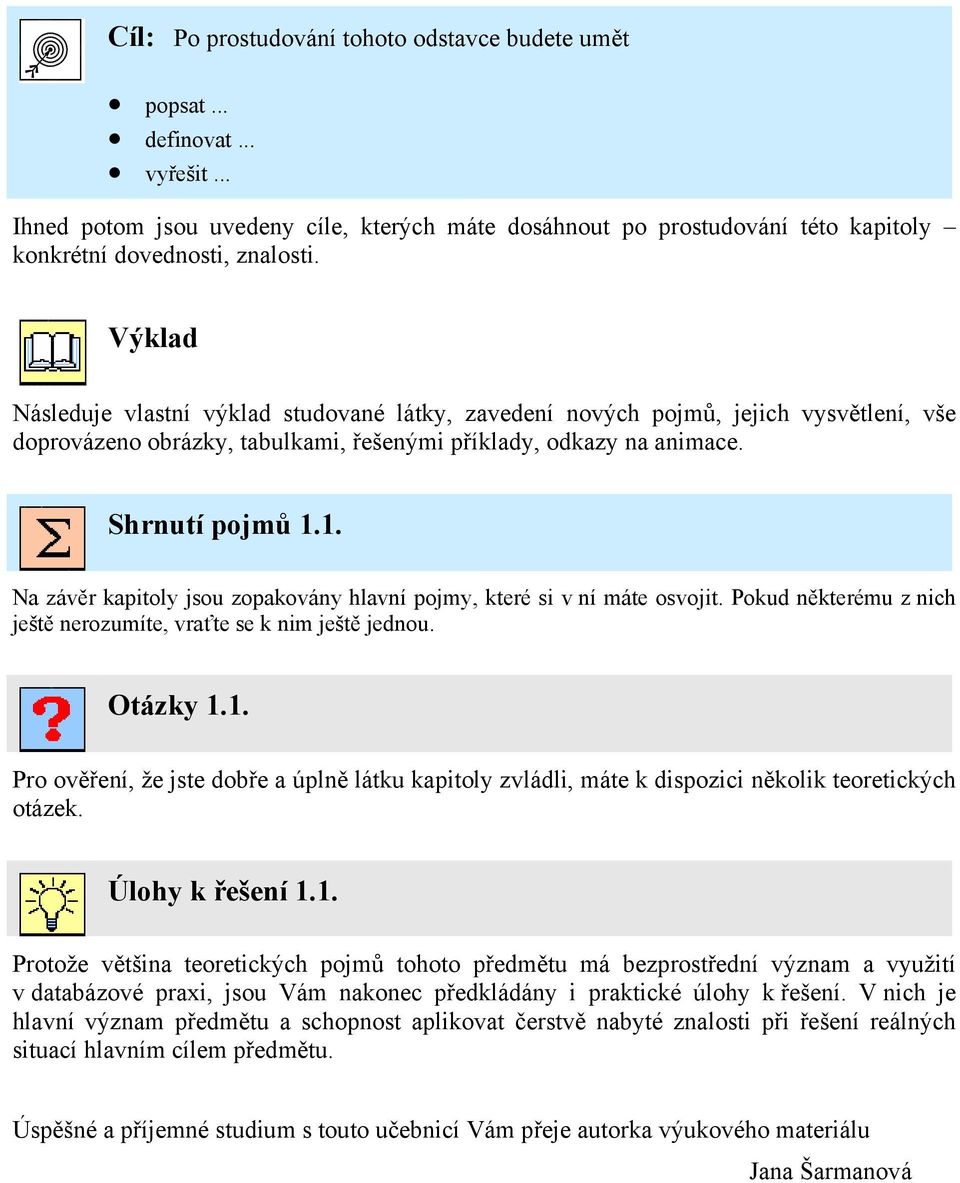 1. Na závěr kapitoly jsou zopakovány hlavní pojmy, které si v ní máte osvojit. Pokud některému z nich ještě nerozumíte, vraťte se k nim ještě jednou. Otázky 1.1. Pro ověření, že jste dobře a úplně látku kapitoly zvládli, máte k dispozici několik teoretických otázek.