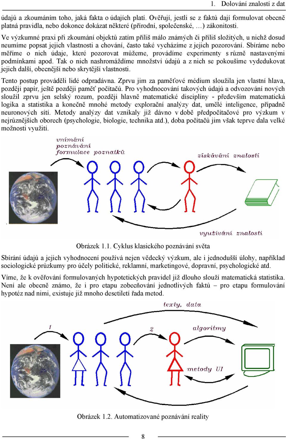 Ve výzkumné praxi při zkoumání objektů zatím příliš málo známých či příliš složitých, u nichž dosud neumíme popsat jejich vlastnosti a chování, často také vycházíme z jejich pozorování.