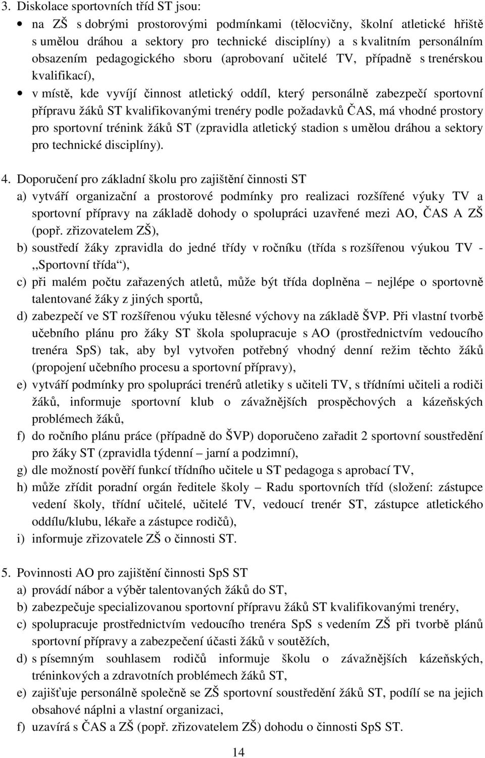 kvalifikovanými trenéry podle požadavků ČAS, má vhodné prostory pro sportovní trénink žáků ST (zpravidla atletický stadion s umělou dráhou a sektory pro technické disciplíny). 4.