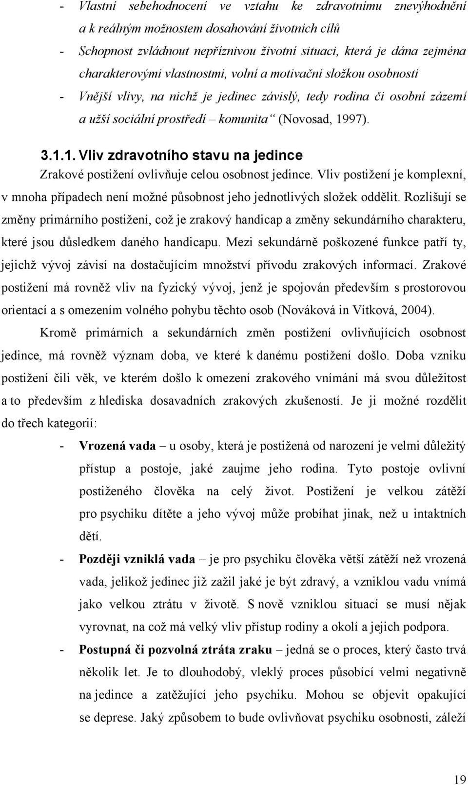 97). 3.1.1. Vliv zdravotního stavu na jedince Zrakové postiţení ovlivňuje celou osobnost jedince. Vliv postiţení je komplexní, v mnoha případech není moţné působnost jeho jednotlivých sloţek oddělit.