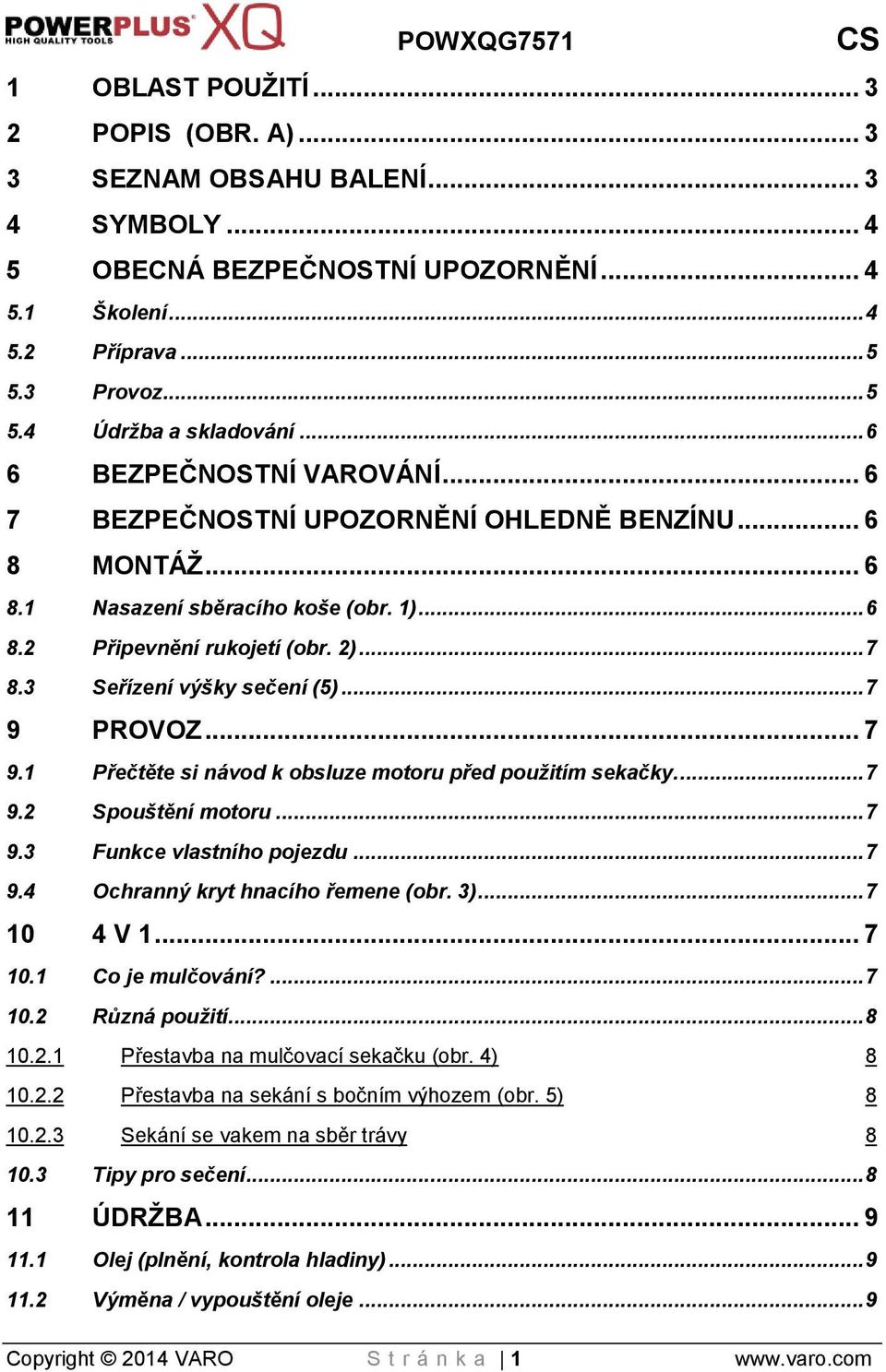 3 Seřízení výšky sečení (5)... 7 9 PROVOZ... 7 9.1 Přečtěte si návod k obsluze motoru před použitím sekačky.... 7 9.2 Spouštění motoru... 7 9.3 Funkce vlastního pojezdu... 7 9.4 Ochranný kryt hnacího řemene (obr.