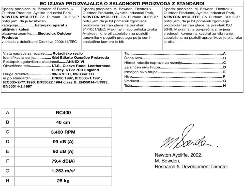 Maximalni nivo pritiska zvoka A-jakosti, ki je bil zabeležen na poziciji upravnika v pogojih prostega polja semianakoične komore je bil:- Spodaj podpisani M. Bowden of Electrolux NEWTON AYCLIFFE, Co.