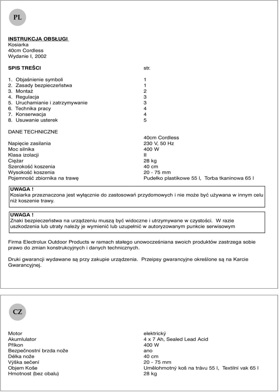 Usuwanie usterek 5 DANE TECHNICZNE Napięcie zasilania Moc silnika Klasa izolacji Ciężar Szerokość koszenia Wysokość koszenia Pojemność zbiornika na trawę 40cm Cordless 230 V, 50 Hz 400 W II 28 kg 40
