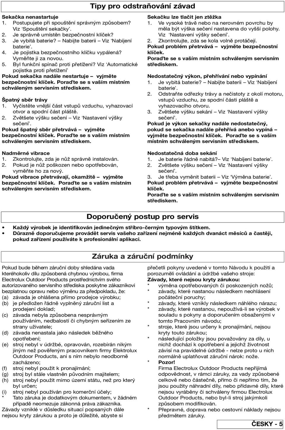 Viz Automatické pojistka proti přetížení Pokud sekačka nadále nestartuje vyjměte bezpečnostní klíček. Pora te se s vaším místním schváleným servisním střediskem. Špatný sběr trávy 1.