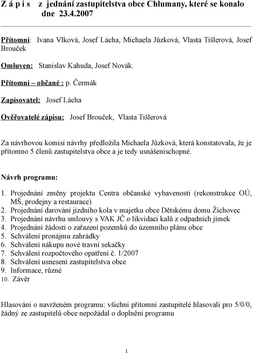 Čermák Zapisovatel: Josef Lácha Ověřovatelé zápisu: Josef Brouček, Vlasta Tišlerová Za návrhovou komisi návrhy předložila Michaela Jůzková, která konstatovala, že je přítomno 5 členů zastupitelstva