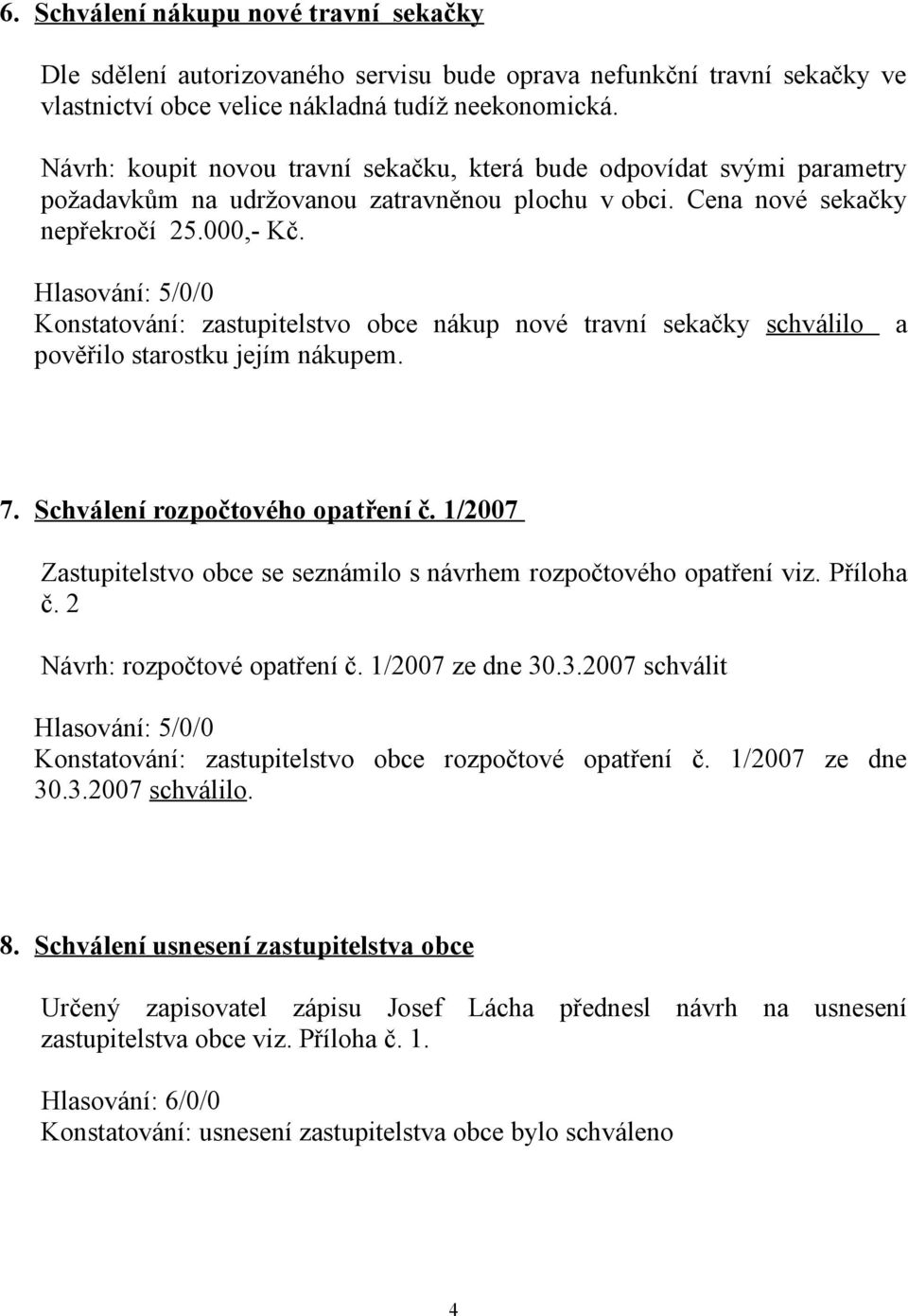 Konstatování: zastupitelstvo obce nákup nové travní sekačky schválilo a pověřilo starostku jejím nákupem. 7. Schválení rozpočtového opatření č.