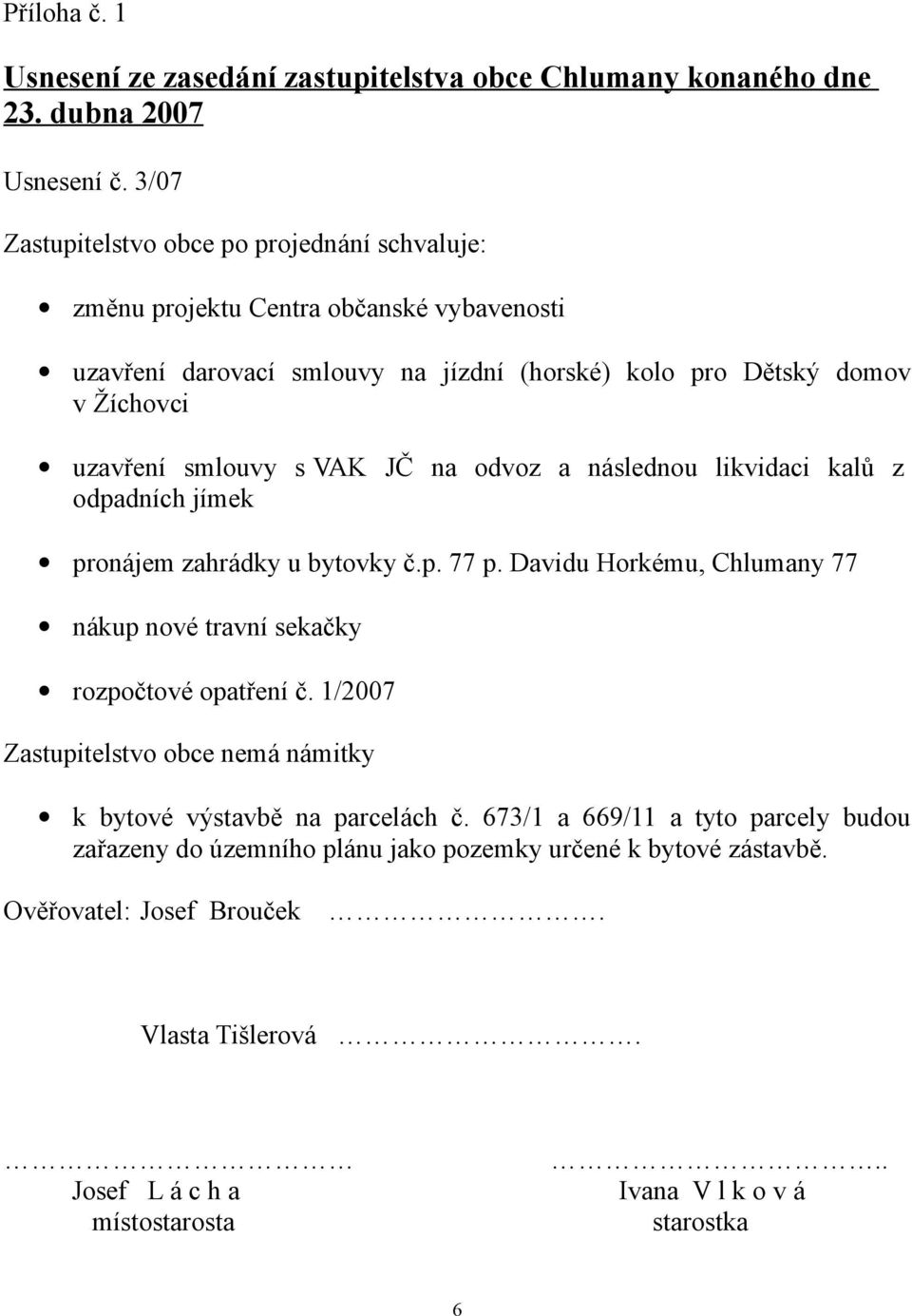 s VAK JČ na odvoz a následnou likvidaci kalů z odpadních jímek pronájem zahrádky u bytovky č.p. 77 p. Davidu Horkému, Chlumany 77 nákup nové travní sekačky rozpočtové opatření č.