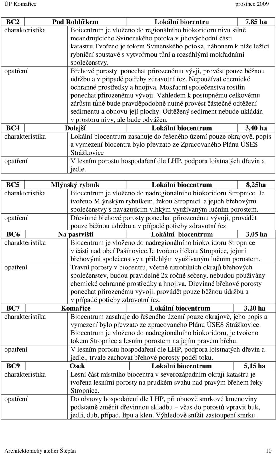 Břehové porosty ponechat přirozenému vývji, provést pouze běžnou údržbu a v případě potřeby zdravotní řez. Nepoužívat chemické ochranné prostředky a hnojiva.