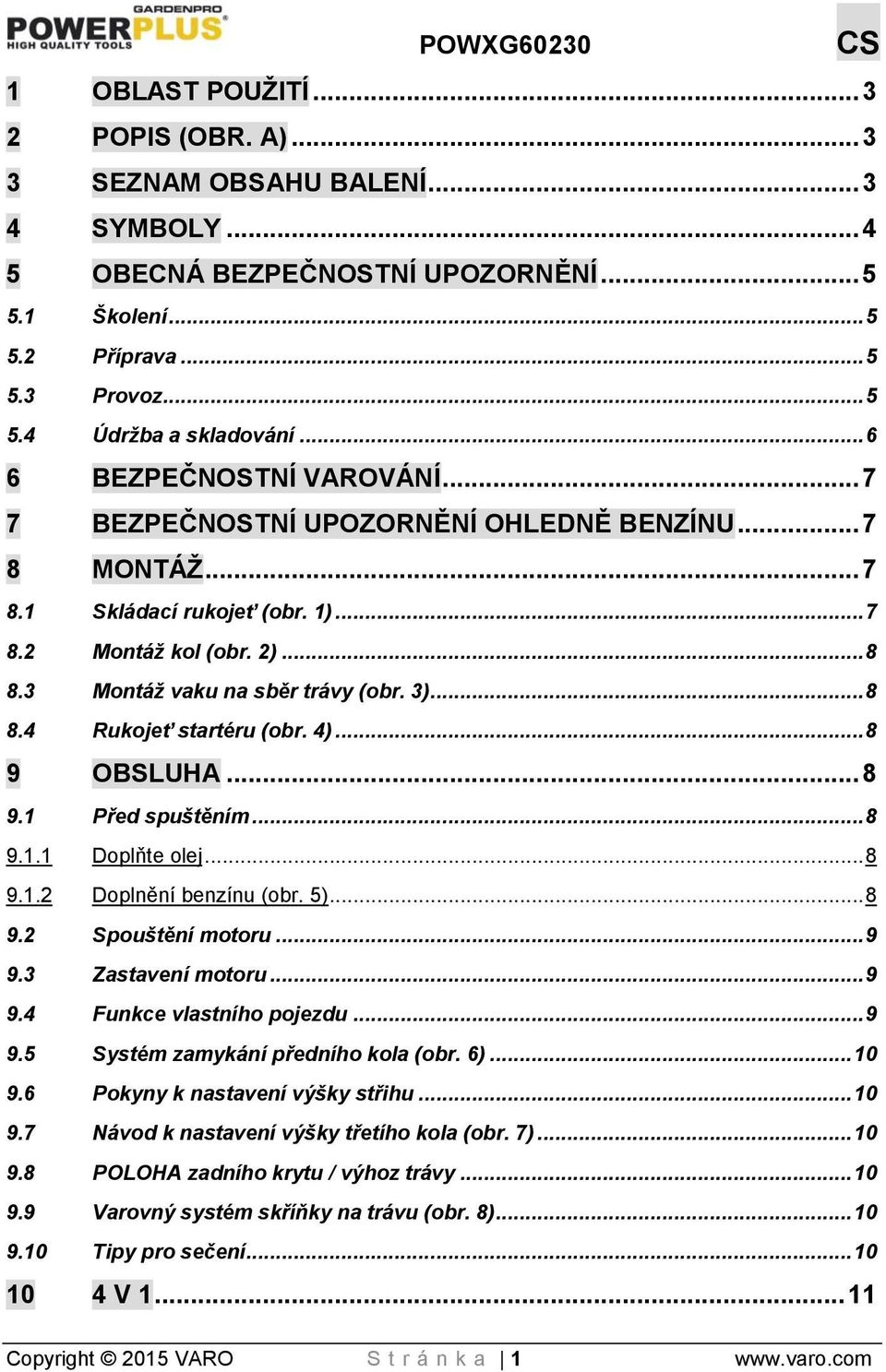 .. 8 8.4 Rukojeť startéru (obr. 4)... 8 9 OBSLUHA... 8 9.1 Před spuštěním... 8 9.1.1 Doplňte olej... 8 9.1.2 Doplnění benzínu (obr. 5)... 8 9.2 Spouštění motoru... 9 9.3 Zastavení motoru... 9 9.4 Funkce vlastního pojezdu.