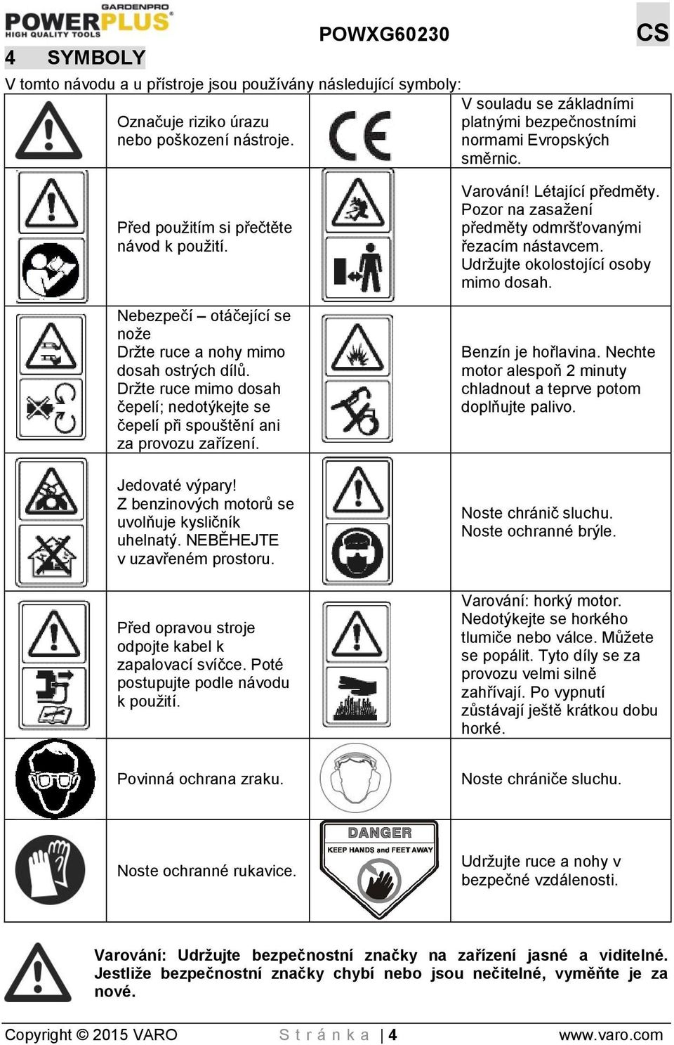 Nebezpečí otáčející se nože Držte ruce a nohy mimo dosah ostrých dílů. Držte ruce mimo dosah čepelí; nedotýkejte se čepelí při spouštění ani za provozu zařízení. Jedovaté výpary!