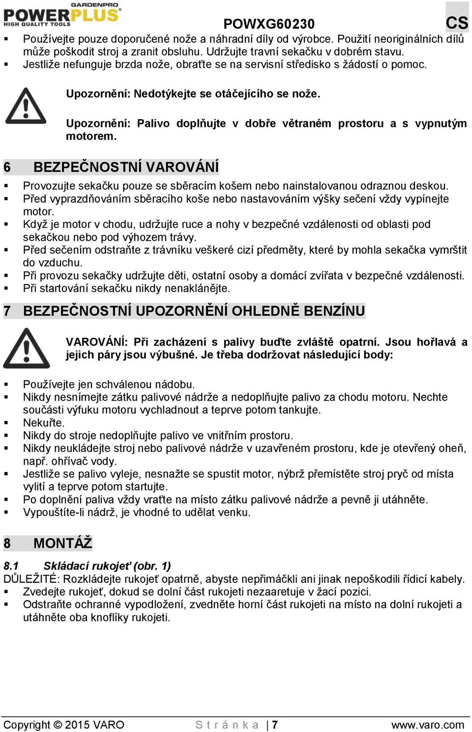 Upozornění: Palivo doplňujte v dobře větraném prostoru a s vypnutým motorem. 6 BEZPEČNOSTNÍ VAROVÁNÍ Provozujte sekačku pouze se sběracím košem nebo nainstalovanou odraznou deskou.