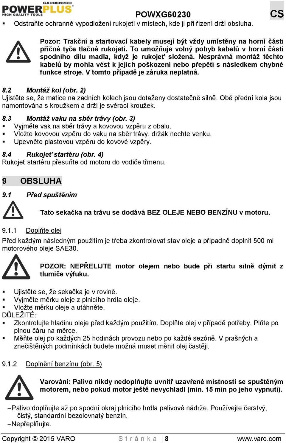 Nesprávná montáž těchto kabelů by mohla vést k jejich poškození nebo přepětí s následkem chybné funkce stroje. V tomto případě je záruka neplatná. 8.2 Montáž kol (obr.