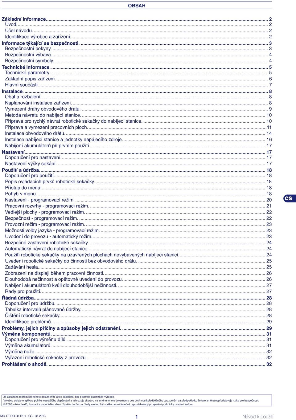 ... 8 Naplánování instalace zařízení.... 8 Vymezení dráhy obvodového drátu.... 9 Metoda návratu do nabíjecí stanice.... 10 Příprava pro rychlý návrat robotické sekačky do nabíjecí stanice.
