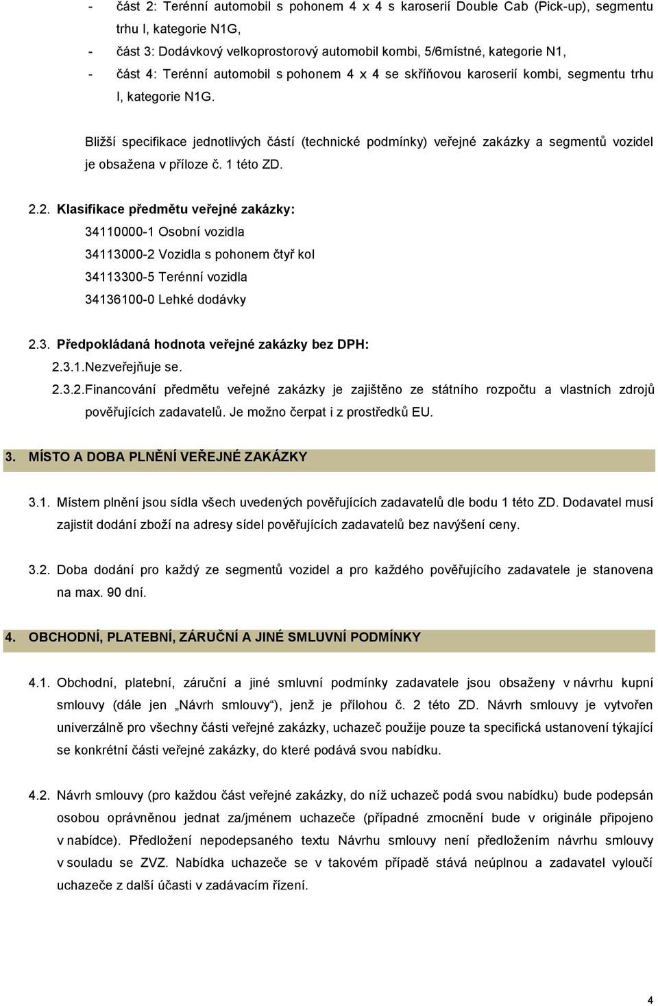 Bližší specifikace jednotlivých částí (technické podmínky) veřejné zakázky a segmentů vozidel je obsažena v příloze č. 1 této ZD. 2.