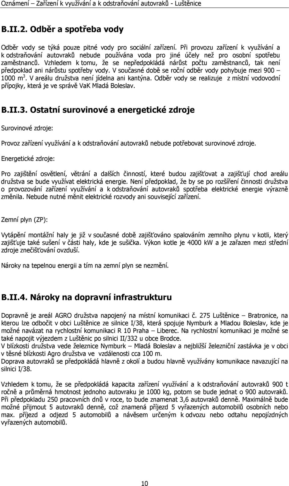 Vzhledem k tomu, že se nepředpokládá nárůst počtu zaměstnanců, tak není předpoklad ani nárůstu spotřeby vody. V současné době se roční odběr vody pohybuje mezi 900 1000 m 3.