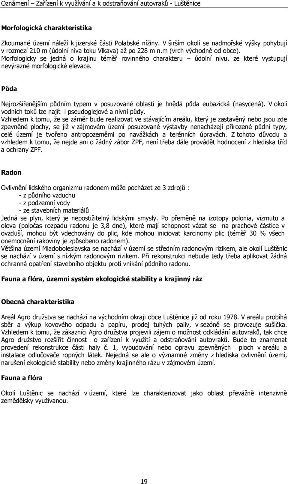 Půda Nejrozšířenějším půdním typem v posuzované oblasti je hnědá půda eubazická (nasycená). V okolí vodních toků lze najít i pseudoglejové a nivní půdy.