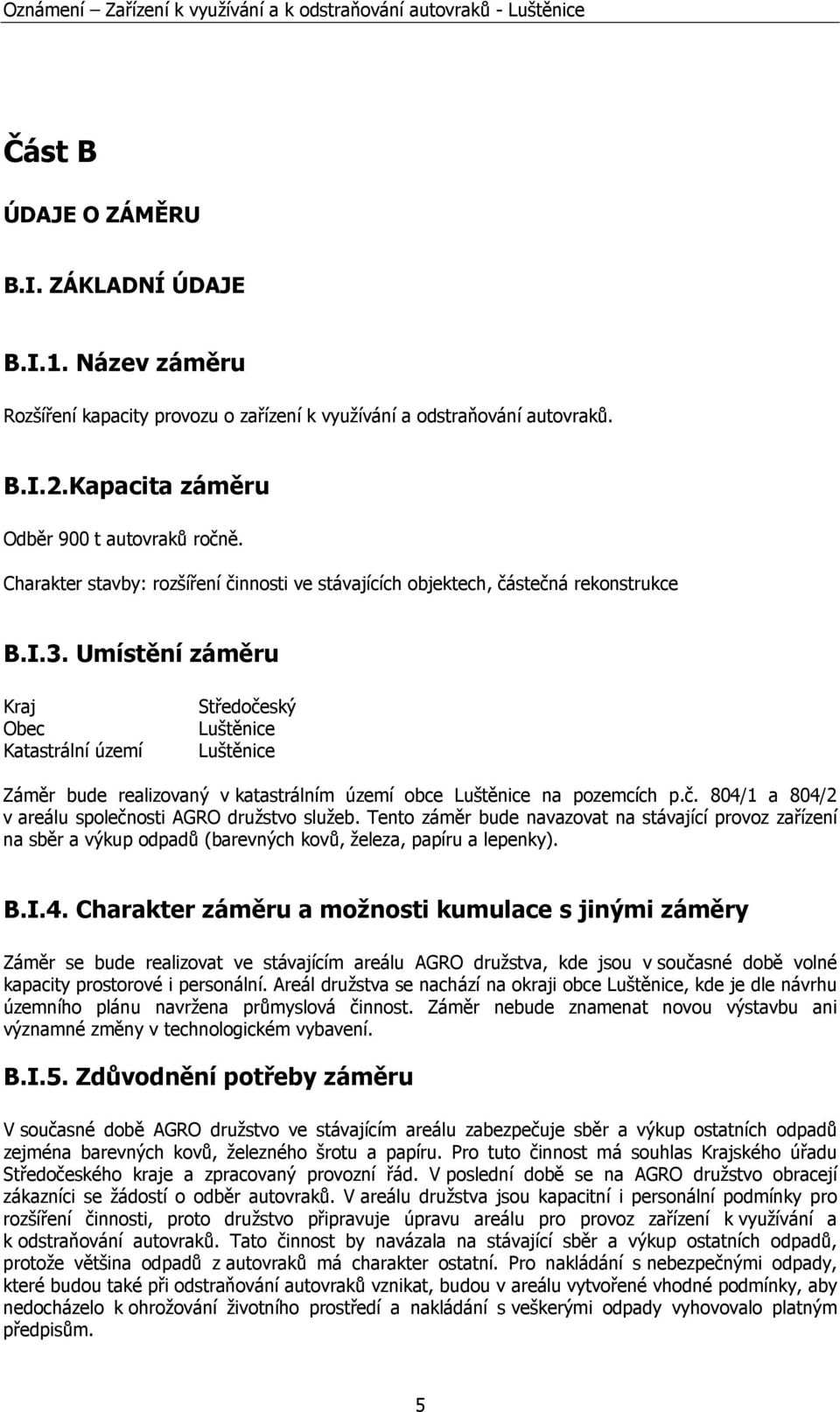 Umístění záměru Kraj Obec Katastrální území Středočeský Luštěnice Luštěnice Záměr bude realizovaný v katastrálním území obce Luštěnice na pozemcích p.č. 804/1 a 804/2 v areálu společnosti AGRO družstvo služeb.