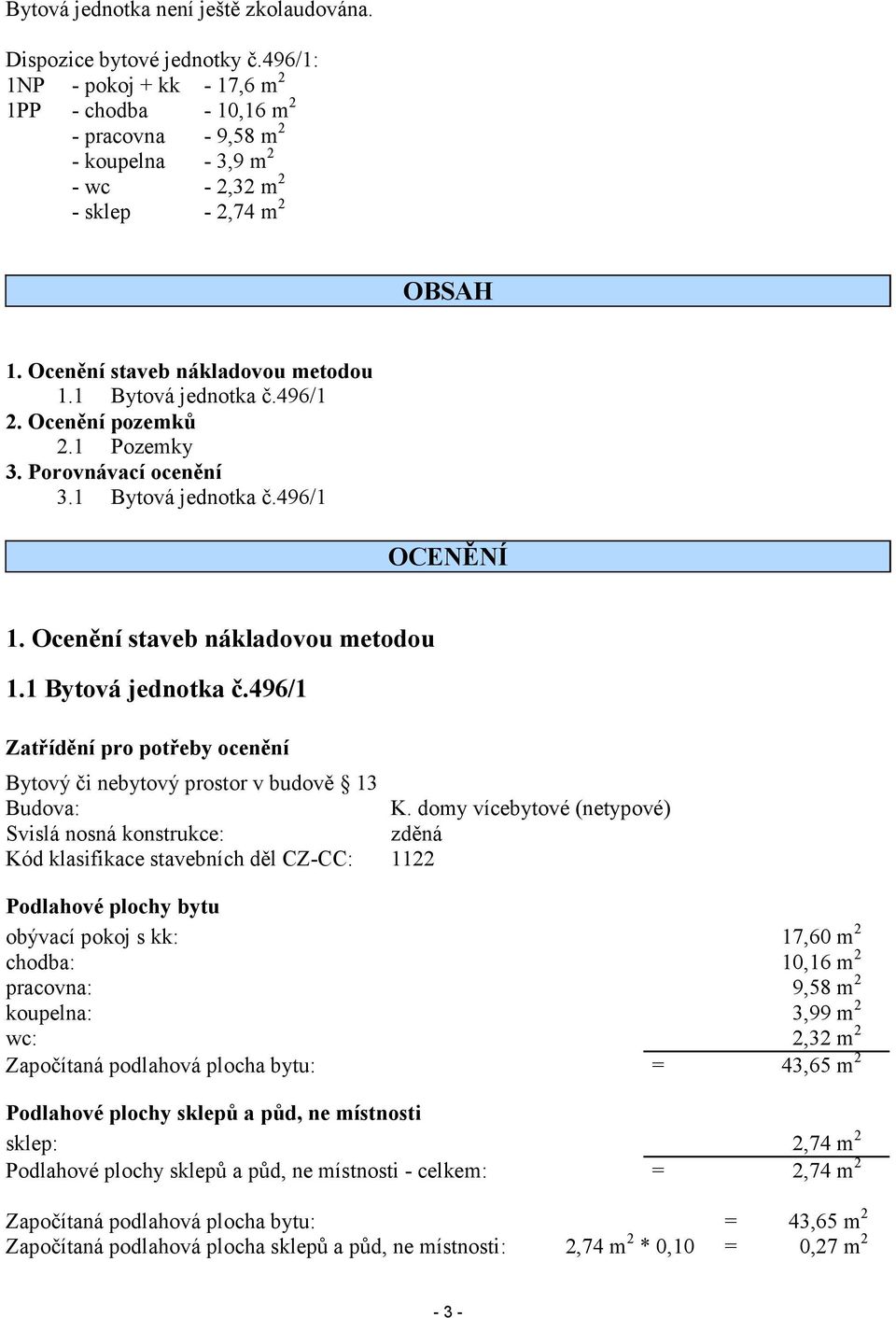 1 Bytová jednotka č.496/1 2. Ocenění pozemků 2.1 Pozemky 3. Porovnávací ocenění 3.1 Bytová jednotka č.496/1 OCENĚNÍ 1. Ocenění staveb nákladovou metodou 1.1 Bytová jednotka č.496/1 Zatřídění pro potřeby ocenění Bytový či nebytový prostor v budově 13 Budova: K.