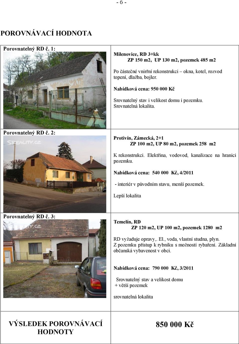 Elektřina, vodovod, kanalizace na hranici pozemku. Nabídková cena: 540 000 Kč, 4/2011 - interiér v původním stavu, menší pozemek. Lepší lokalita Porovnatelný RD č.