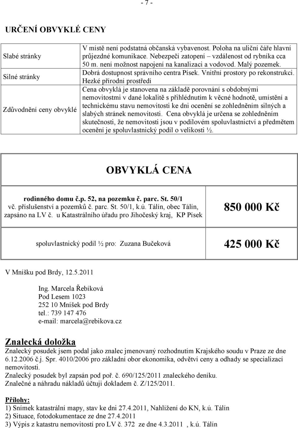 Hezké přírodní prostředí Cena obvyklá je stanovena na základě porovnání s obdobnými nemovitostmi v dané lokalitě s přihlédnutím k věcné hodnotě, umístění a technickému stavu nemovitosti ke dni