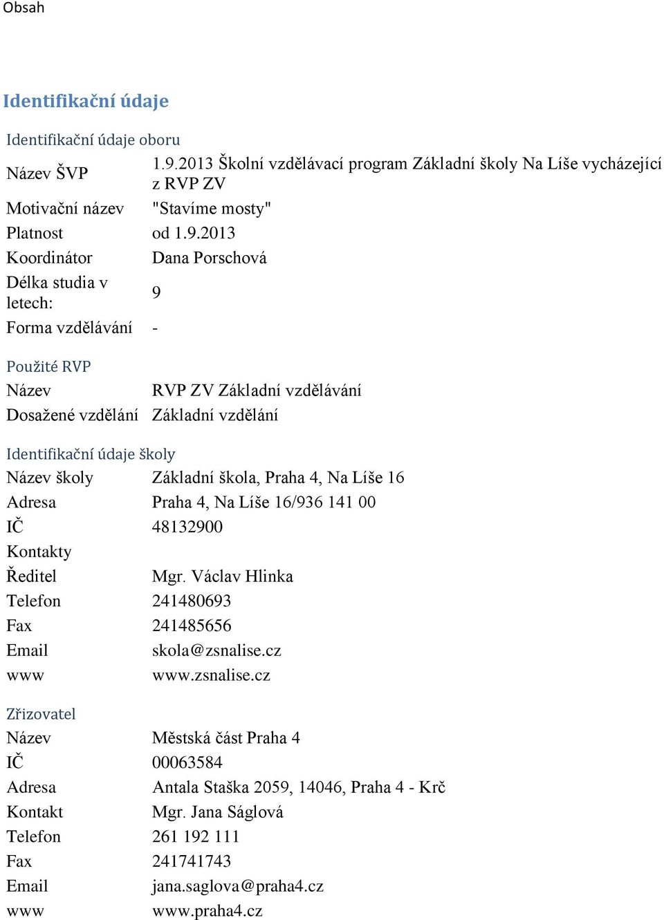 2013 Koordinátor Dana Porschová Délka studia v letech: 9 Forma vzdělávání - Použité RVP Název RVP ZV Základní vzdělávání Dosažené vzdělání Základní vzdělání Identifikační údaje školy Název školy