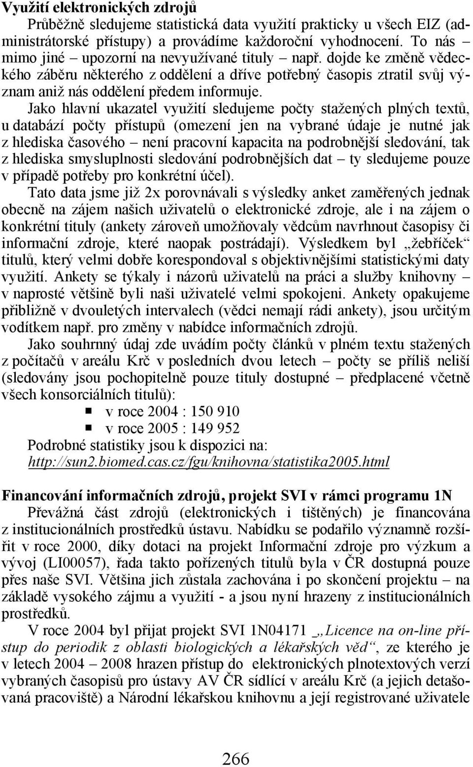 Jako hlavní ukazatel využití sledujeme počty stažených plných textů, u databází počty přístupů (omezení jen na vybrané údaje je nutné jak z hlediska časového není pracovní kapacita na podrobnější