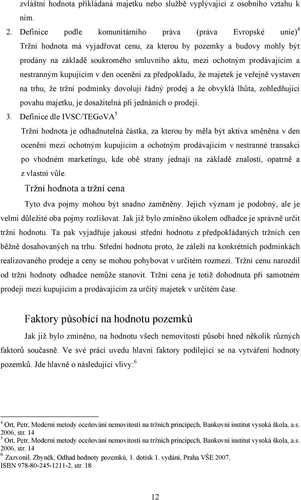 prodávajícím a nestranným kupujícím v den ocenění za předpokladu, ţe majetek je veřejně vystaven na trhu, ţe trţní podmínky dovolují řádný prodej a ţe obvyklá lhůta, zohledňující povahu majetku, je