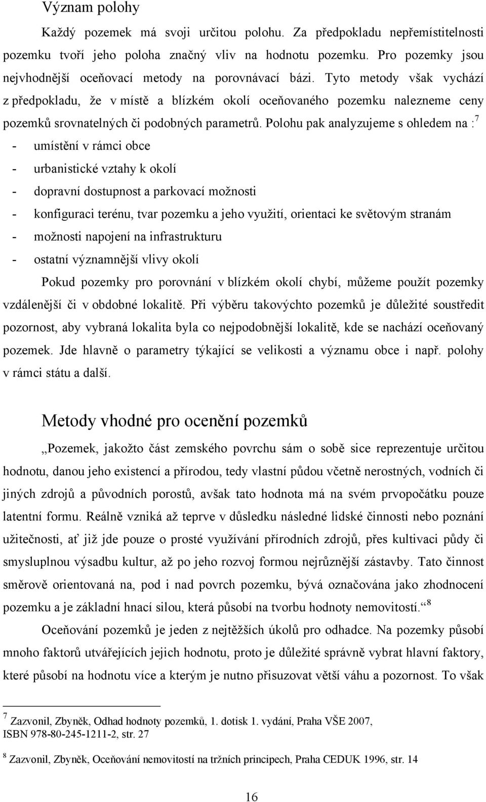 Tyto metody však vychází z předpokladu, ţe v místě a blízkém okolí oceňovaného pozemku nalezneme ceny pozemků srovnatelných či podobných parametrů.