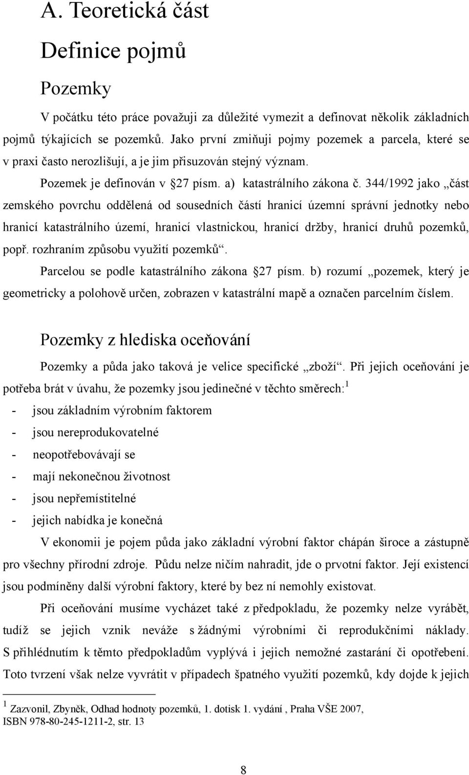 344/1992 jako část zemského povrchu oddělená od sousedních částí hranicí územní správní jednotky nebo hranicí katastrálního území, hranicí vlastnickou, hranicí drţby, hranicí druhů pozemků, popř.