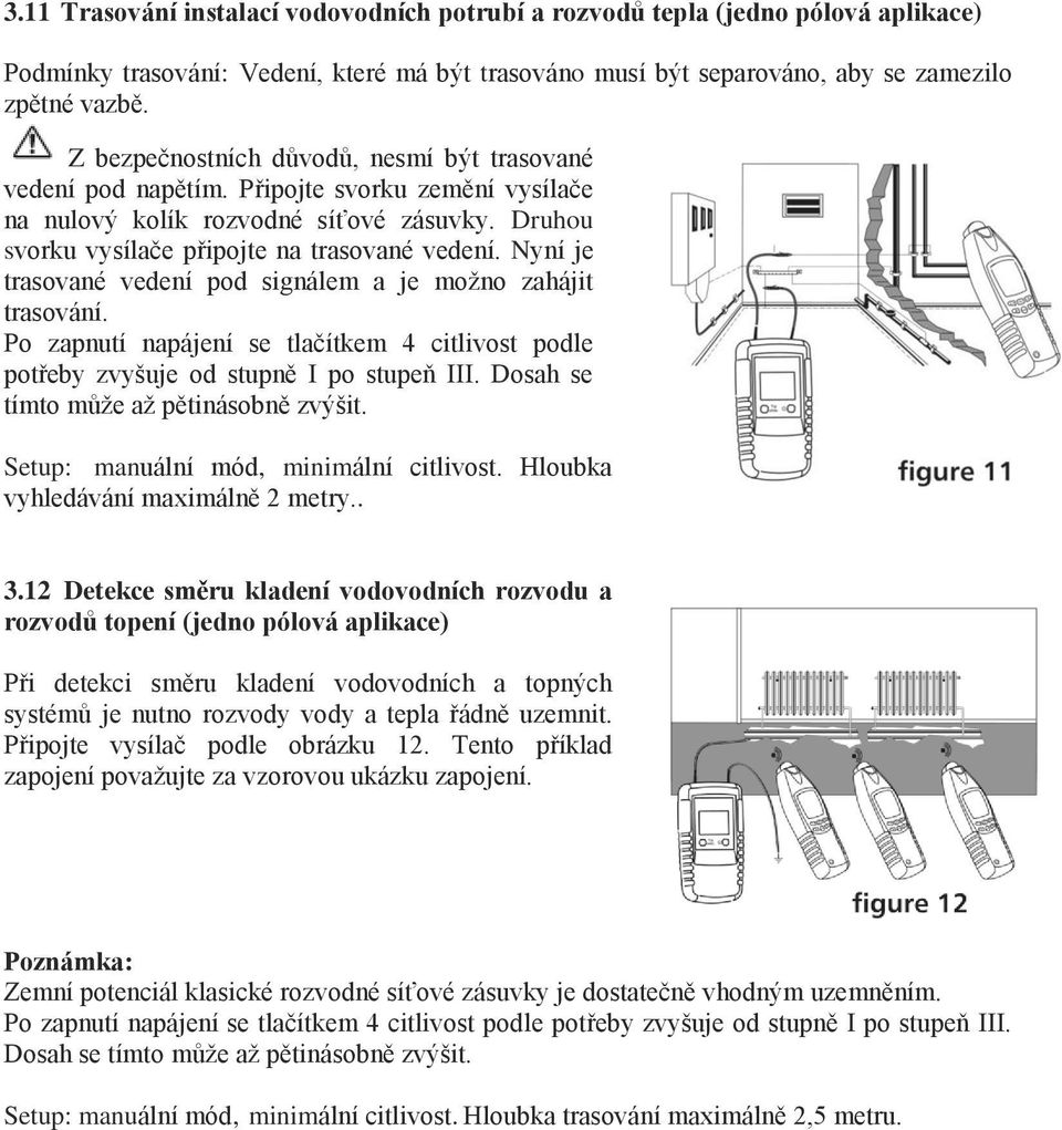 Nyní je trasované vedení pod signálem a je možno zahájit trasování. Po zapnutí napájení se tlačítkem 4 citlivost podle potřeby zvyšuje od stupně I po stupeň III.